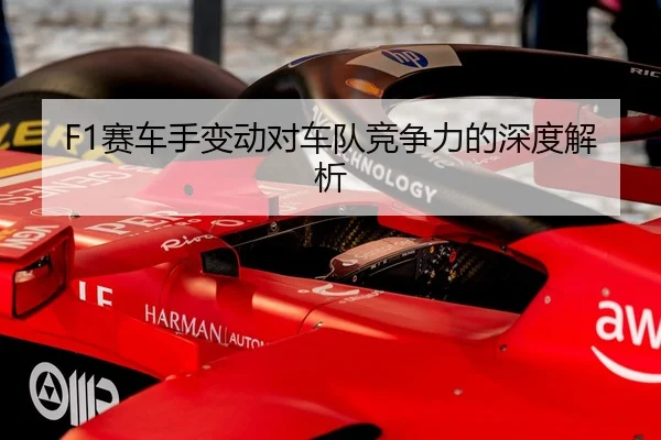 F1赛车手变动对车队竞争力的深度解析